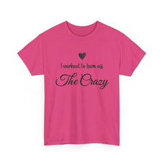 I Workout To Burn Off The Crazy T-Shirt